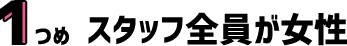 1つめ スタッフ全員が女性