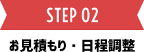 STEP02 お見積り・日程調整